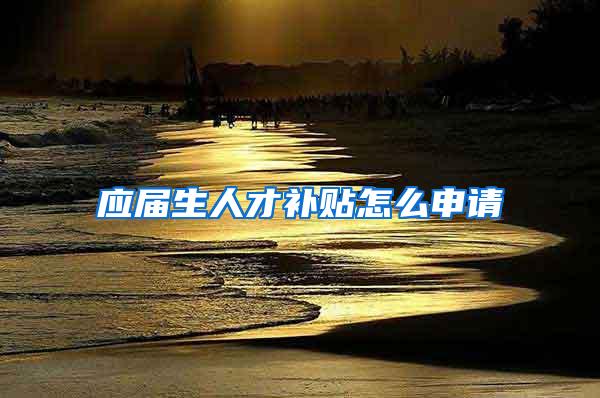 应届生人才补贴怎么申请