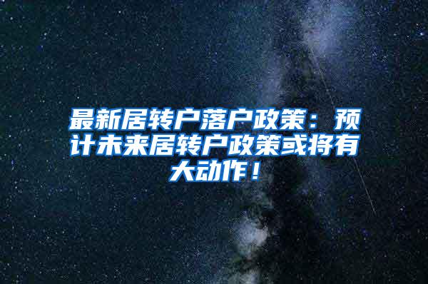 最新居转户落户政策：预计未来居转户政策或将有大动作！