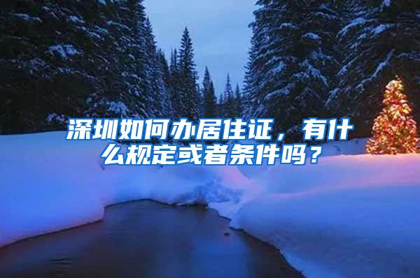 深圳如何办居住证，有什么规定或者条件吗？