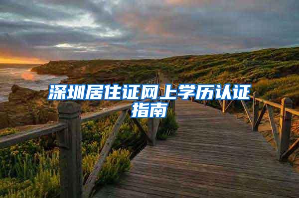 深圳居住证网上学历认证指南