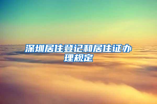 深圳居住登记和居住证办理规定