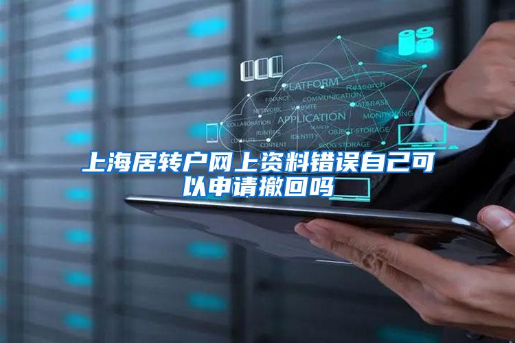 上海居转户网上资料错误自己可以申请撤回吗