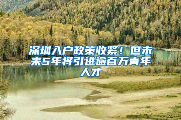 深圳入户政策收紧！但未来5年将引进逾百万青年人才