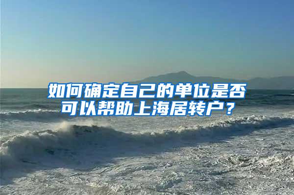 如何确定自己的单位是否可以帮助上海居转户？