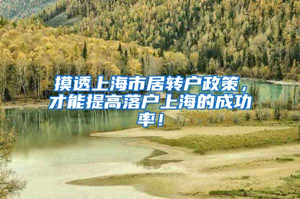摸透上海市居转户政策，才能提高落户上海的成功率！