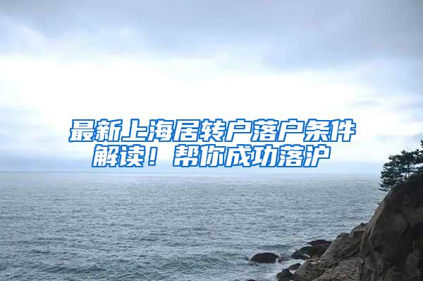 最新上海居转户落户条件解读！帮你成功落沪