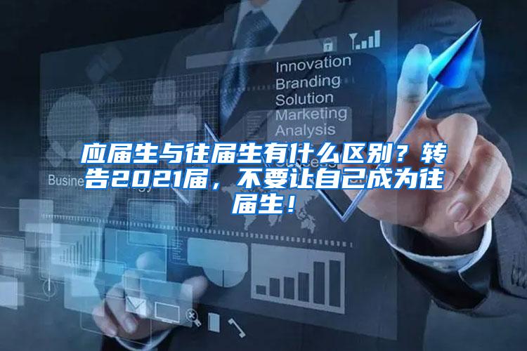 应届生与往届生有什么区别？转告2021届，不要让自己成为往届生！