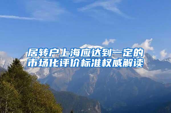 居转户上海应达到一定的市场化评价标准权威解读