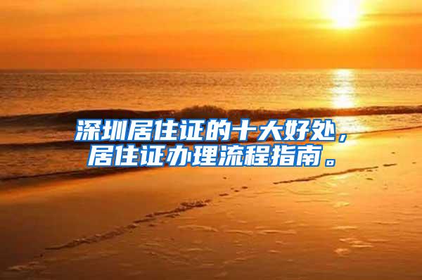 深圳居住证的十大好处，居住证办理流程指南。