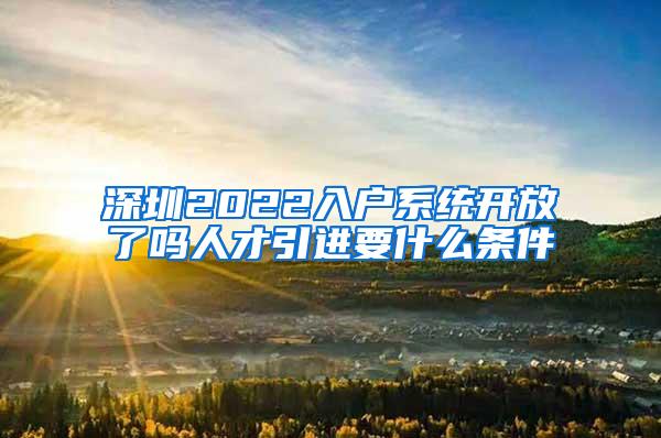 深圳2022入户系统开放了吗人才引进要什么条件