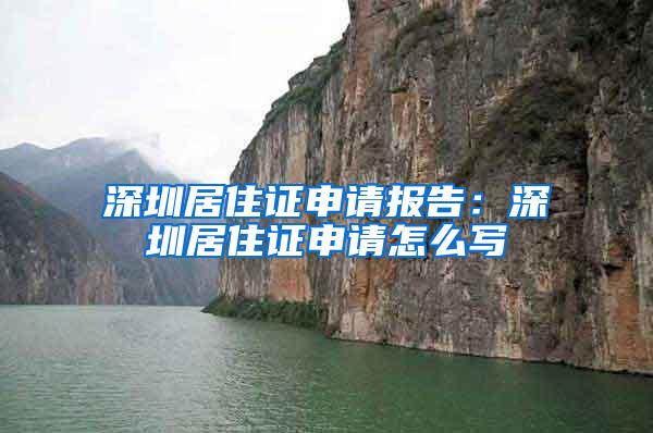 深圳居住证申请报告：深圳居住证申请怎么写