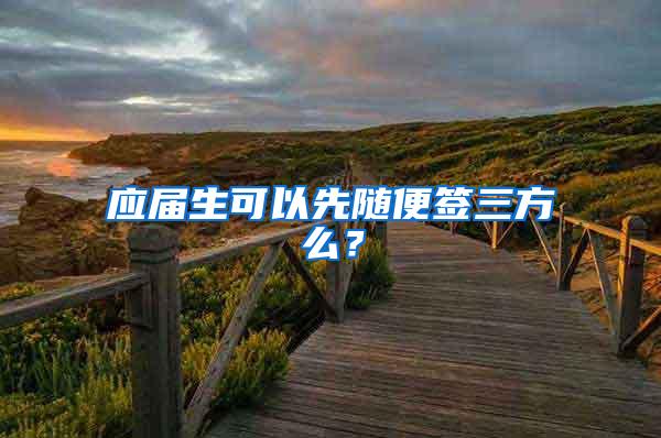 应届生可以先随便签三方么？
