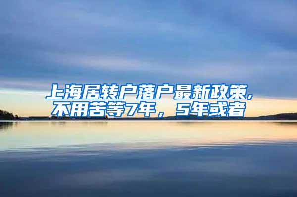 上海居转户落户最新政策,不用苦等7年，5年或者