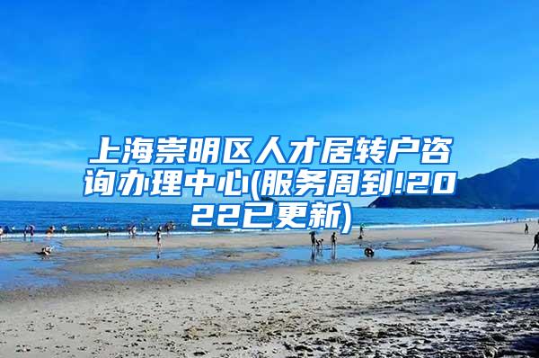 上海崇明区人才居转户咨询办理中心(服务周到!2022已更新)