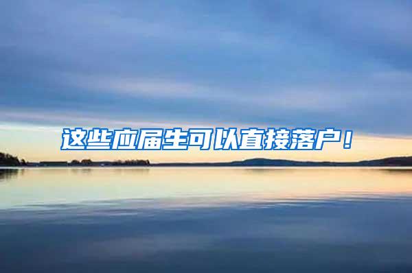 这些应届生可以直接落户！