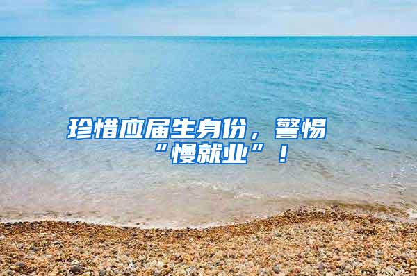 珍惜应届生身份，警惕“慢就业”！