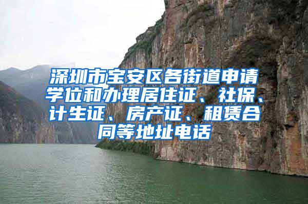 深圳市宝安区各街道申请学位和办理居住证、社保、计生证、房产证、租赁合同等地址电话