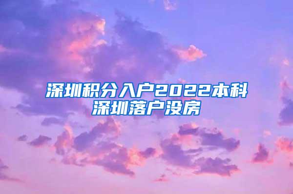 深圳积分入户2022本科深圳落户没房