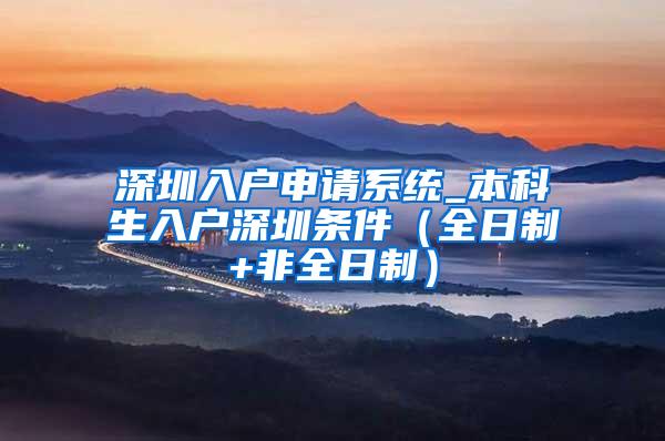 深圳入户申请系统_本科生入户深圳条件（全日制+非全日制）