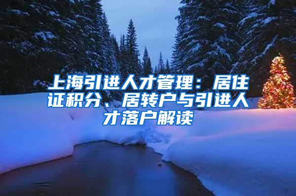 上海引进人才管理：居住证积分、居转户与引进人才落户解读