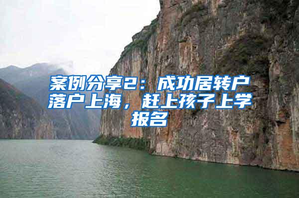 案例分享2：成功居转户落户上海，赶上孩子上学报名