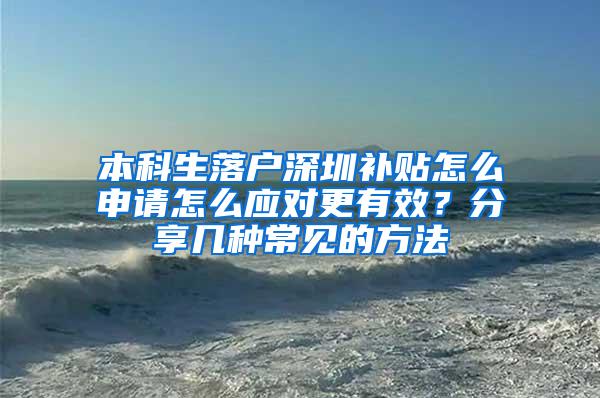 本科生落户深圳补贴怎么申请怎么应对更有效？分享几种常见的方法