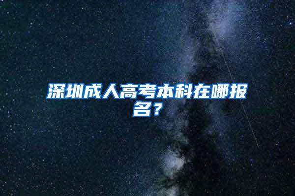 深圳成人高考本科在哪报名？