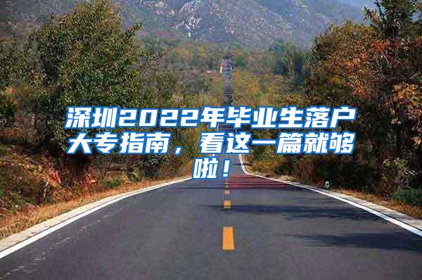 深圳2022年毕业生落户大专指南，看这一篇就够啦！