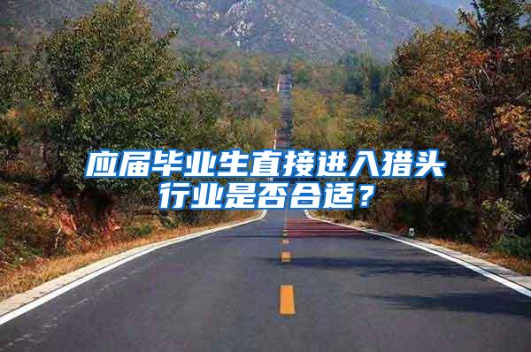 应届毕业生直接进入猎头行业是否合适？