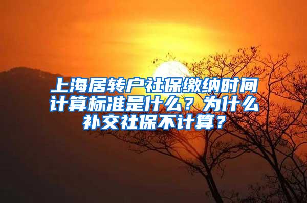 上海居转户社保缴纳时间计算标准是什么？为什么补交社保不计算？
