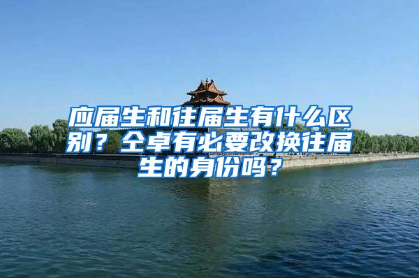 应届生和往届生有什么区别？仝卓有必要改换往届生的身份吗？