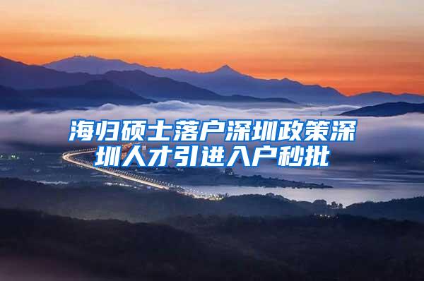 海归硕士落户深圳政策深圳人才引进入户秒批