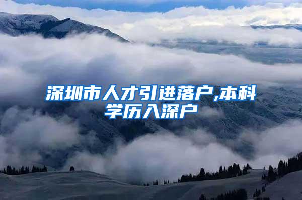 深圳市人才引进落户,本科学历入深户