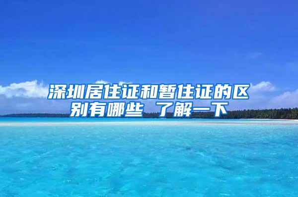 深圳居住证和暂住证的区别有哪些 了解一下