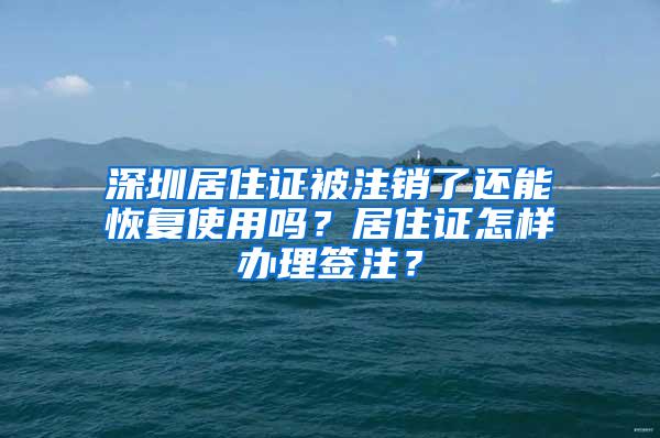深圳居住证被注销了还能恢复使用吗？居住证怎样办理签注？