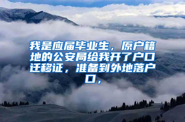 我是应届毕业生，原户籍地的公安局给我开了户口迁移证，准备到外地落户口，