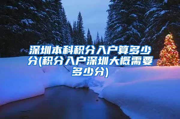 深圳本科积分入户算多少分(积分入户深圳大概需要多少分)