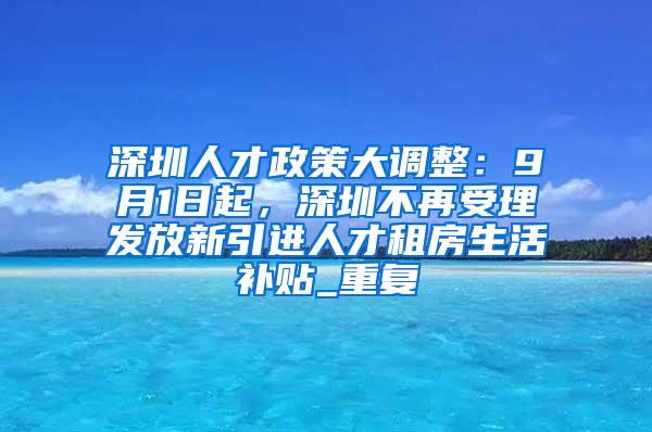 深圳人才政策大调整：9月1日起，深圳不再受理发放新引进人才租房生活补贴_重复