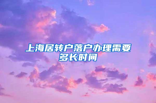 上海居转户落户办理需要多长时间