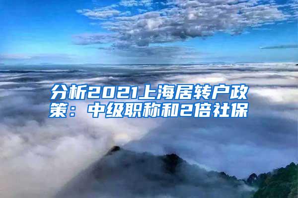 分析2021上海居转户政策：中级职称和2倍社保