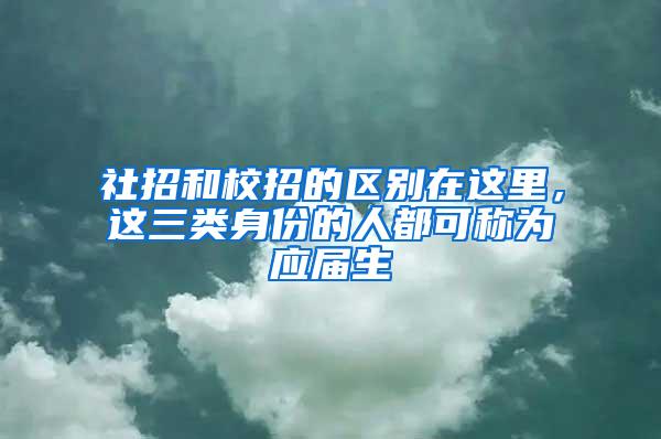 社招和校招的区别在这里，这三类身份的人都可称为应届生