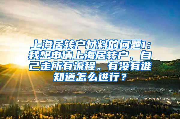 上海居转户材料的问题1：我想申请上海居转户，自己走所有流程。有没有谁知道怎么进行？