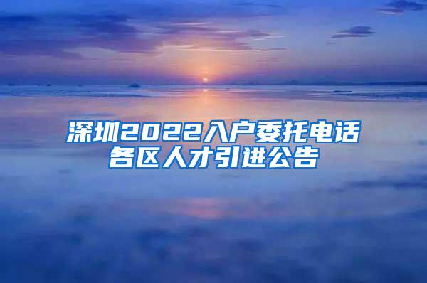 深圳2022入户委托电话各区人才引进公告