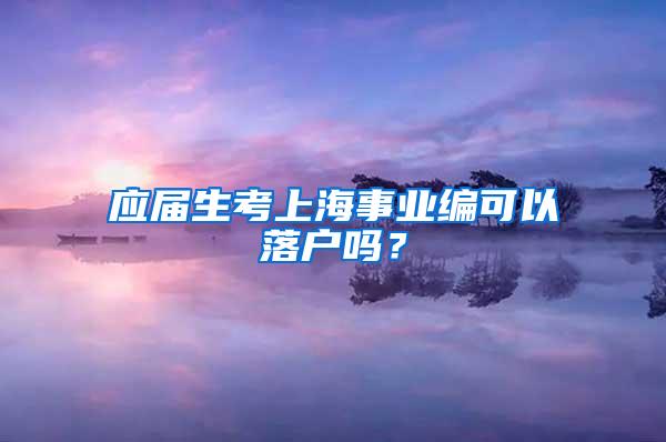 应届生考上海事业编可以落户吗？