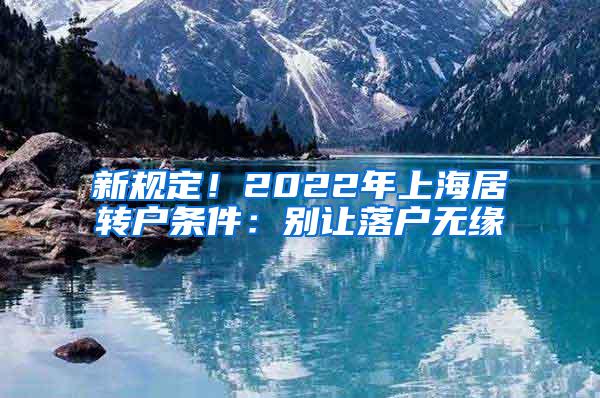 新规定！2022年上海居转户条件：别让落户无缘