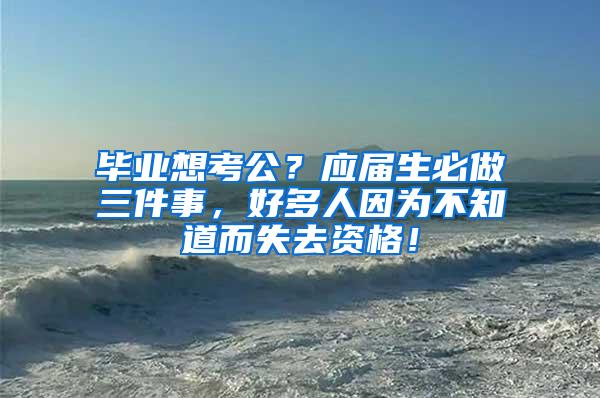 毕业想考公？应届生必做三件事，好多人因为不知道而失去资格！
