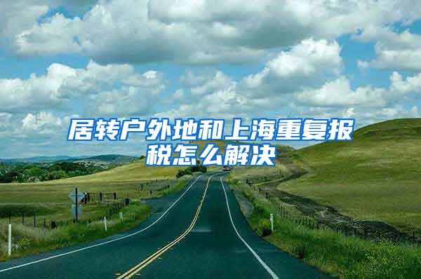 居转户外地和上海重复报税怎么解决