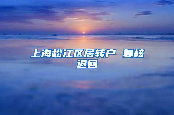 上海松江区居转户 复核退回