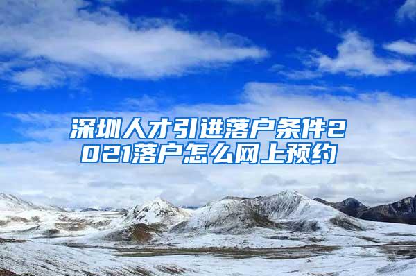 深圳人才引进落户条件2021落户怎么网上预约