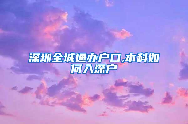 深圳全城通办户口,本科如何入深户